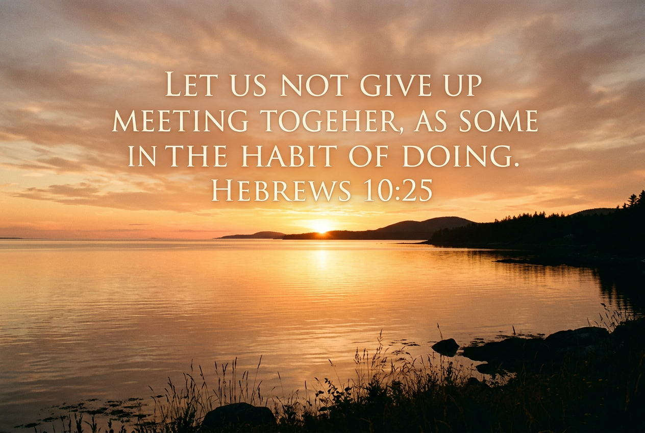 Let us not give up meeting together. Hebrews 10:25